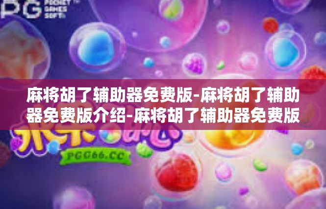 麻将胡了辅助器免费版-麻将胡了辅助器免费版介绍-麻将胡了辅助器免费版