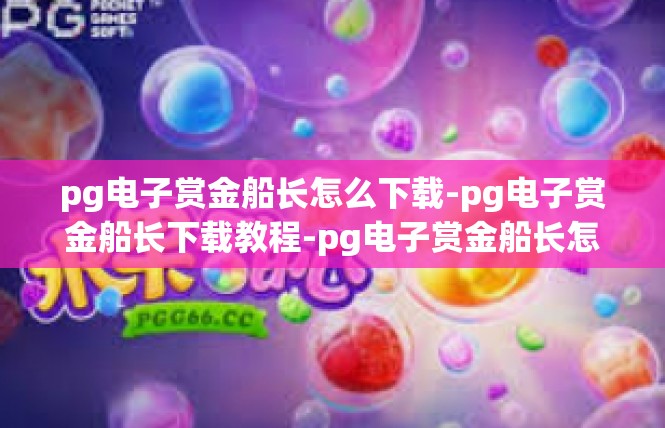 pg电子赏金船长怎么下载-pg电子赏金船长下载教程-pg电子赏金船长怎么下载