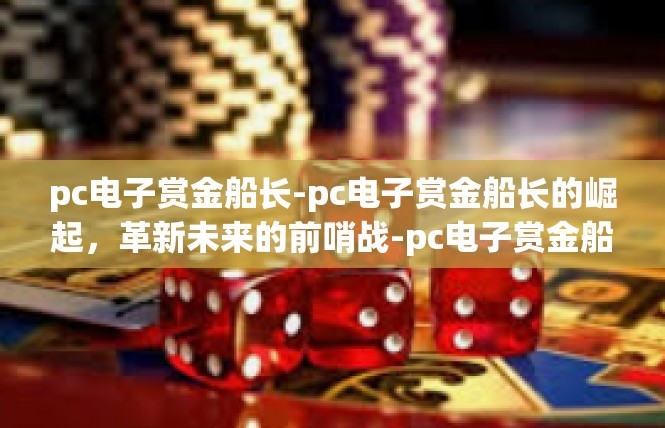 pc电子赏金船长-pc电子赏金船长的崛起，革新未来的前哨战-pc电子赏金船长
