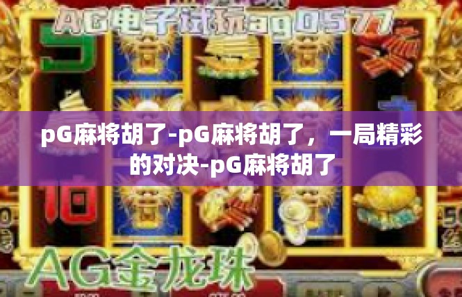 pG麻将胡了-pG麻将胡了，一局精彩的对决-pG麻将胡了