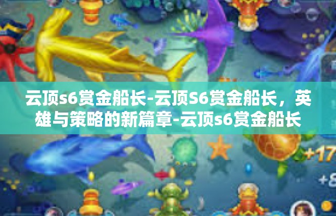 云顶s6赏金船长-云顶S6赏金船长，英雄与策略的新篇章-云顶s6赏金船长