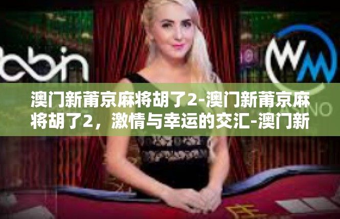 澳门新莆京麻将胡了2-澳门新莆京麻将胡了2，激情与幸运的交汇-澳门新莆京麻将胡了2