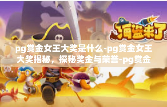 pg赏金女王大奖是什么-pg赏金女王大奖揭秘，探秘奖金与荣誉-pg赏金女王大奖是什么