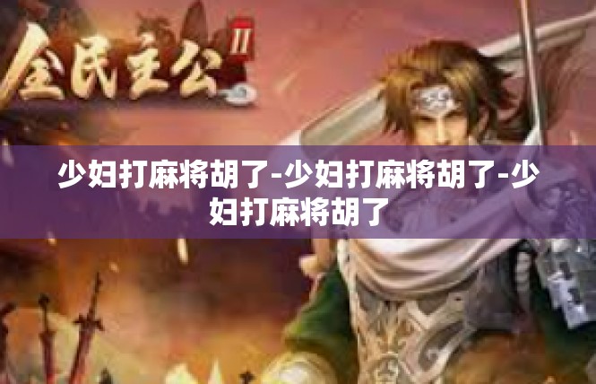 少妇打麻将胡了-少妇打麻将胡了-少妇打麻将胡了