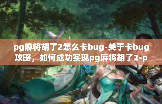 pg麻将胡了2怎么卡bug-关于卡bug攻略，如何成功实现pg麻将胡了2-pg麻将胡了2怎么卡bug