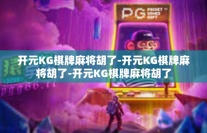 开元KG棋牌麻将胡了-开元KG棋牌麻将胡了-开元KG棋牌麻将胡了