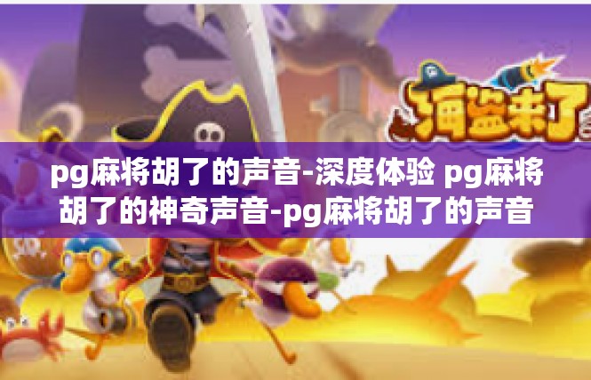 pg麻将胡了的声音-深度体验 pg麻将胡了的神奇声音-pg麻将胡了的声音