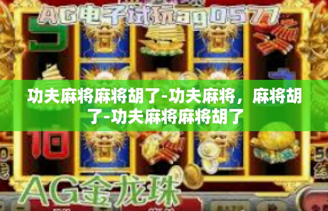 功夫麻将麻将胡了-功夫麻将，麻将胡了-功夫麻将麻将胡了