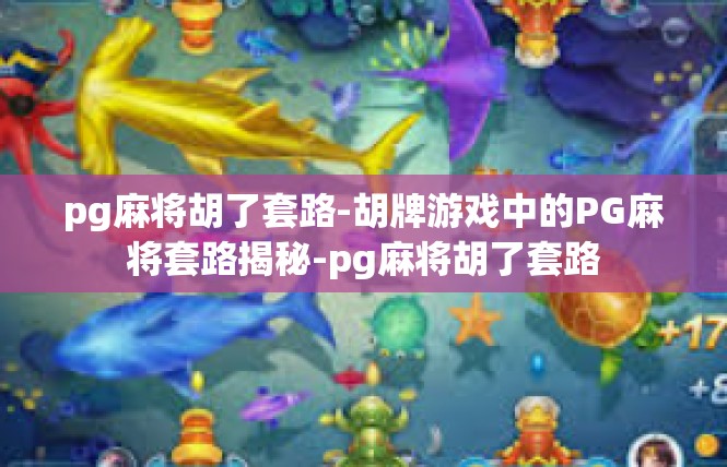 pg麻将胡了套路-胡牌游戏中的PG麻将套路揭秘-pg麻将胡了套路