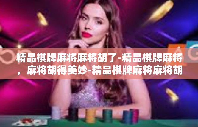 精品棋牌麻将麻将胡了-精品棋牌麻将，麻将胡得美妙-精品棋牌麻将麻将胡了