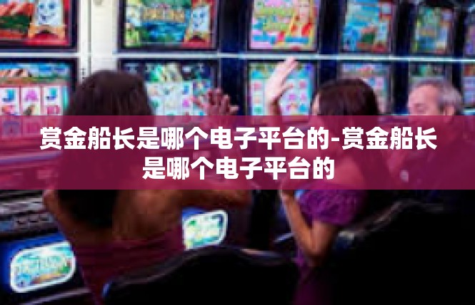 赏金船长是哪个电子平台的-赏金船长是哪个电子平台的