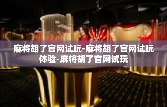 麻将胡了官网试玩-麻将胡了官网试玩体验-麻将胡了官网试玩