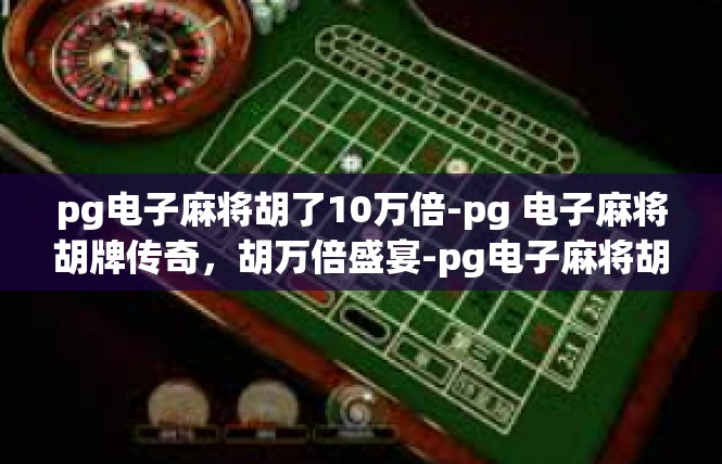 pg电子麻将胡了10万倍-pg 电子麻将胡牌传奇，胡万倍盛宴-pg电子麻将胡了10万倍