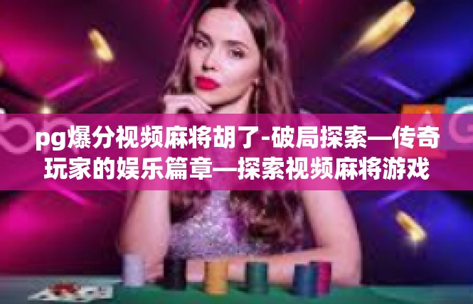 pg爆分视频麻将胡了-破局探索—传奇玩家的娱乐篇章—探索视频麻将游戏的神奇突破-pg爆分视频麻将胡了