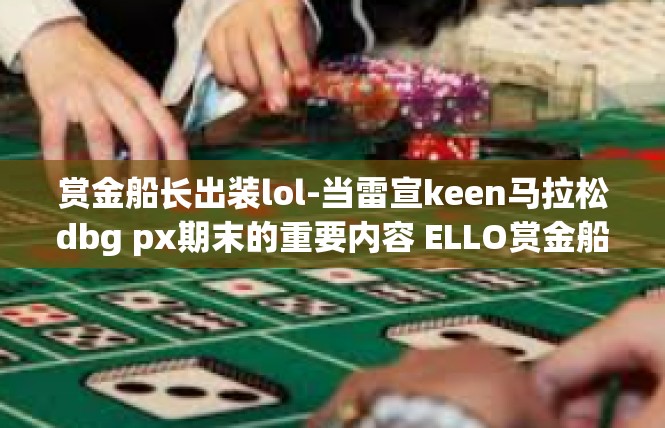 赏金船长出装lol-当雷宣keen马拉松dbg px期末的重要内容 ELLO赏金船长出装攻略-赏金船长出装lol