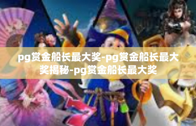 pg赏金船长最大奖-pg赏金船长最大奖揭秘-pg赏金船长最大奖