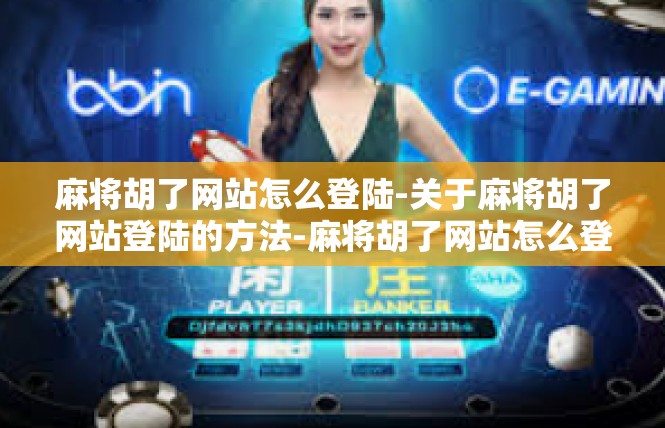 麻将胡了网站怎么登陆-关于麻将胡了网站登陆的方法-麻将胡了网站怎么登陆