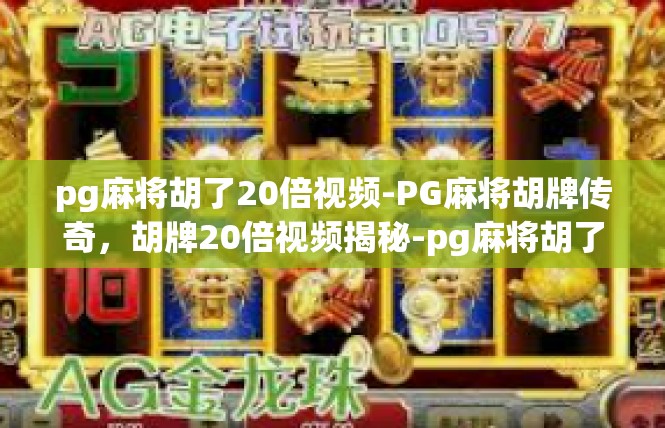 pg麻将胡了20倍视频-PG麻将胡牌传奇，胡牌20倍视频揭秘-pg麻将胡了20倍视频