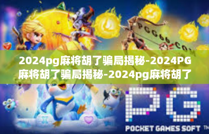 2024pg麻将胡了骗局揭秘-2024PG麻将胡了骗局揭秘-2024pg麻将胡了骗局揭秘