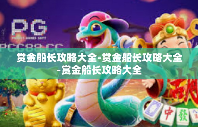 赏金船长攻略大全-赏金船长攻略大全-赏金船长攻略大全