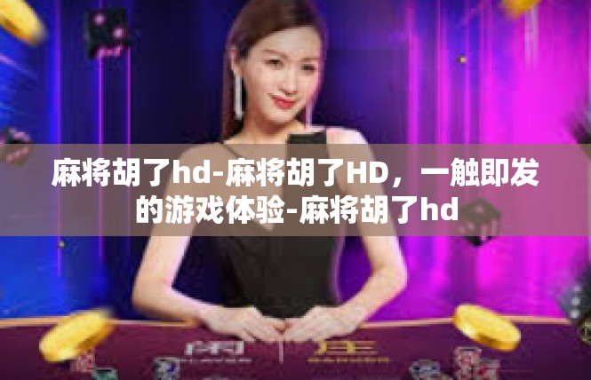 麻将胡了hd-麻将胡了HD，一触即发的游戏体验-麻将胡了hd