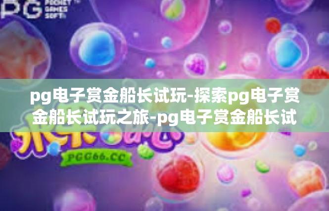 pg电子赏金船长试玩-探索pg电子赏金船长试玩之旅-pg电子赏金船长试玩