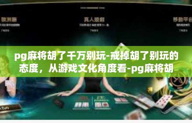 pg麻将胡了千万别玩-戒掉胡了别玩的态度，从游戏文化角度看-pg麻将胡了千万别玩