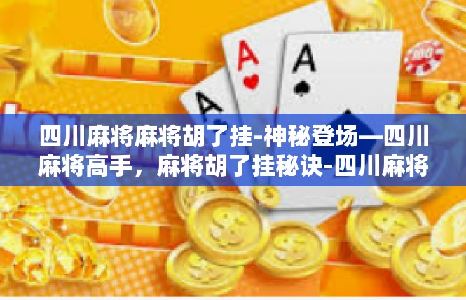四川麻将麻将胡了挂-神秘登场—四川麻将高手，麻将胡了挂秘诀-四川麻将麻将胡了挂