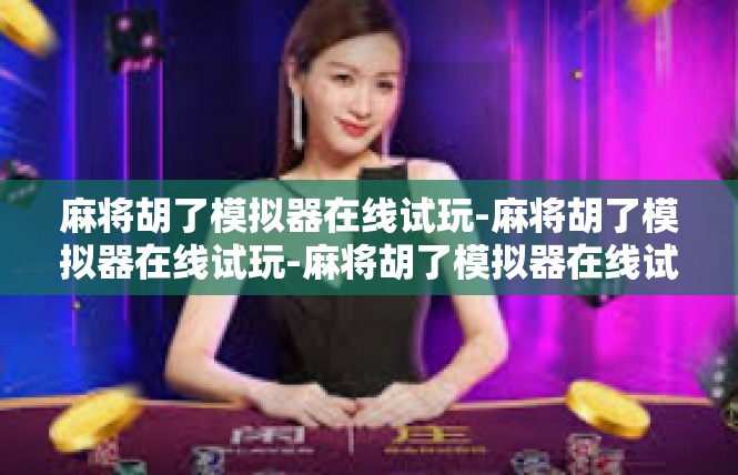 麻将胡了模拟器在线试玩-麻将胡了模拟器在线试玩-麻将胡了模拟器在线试玩