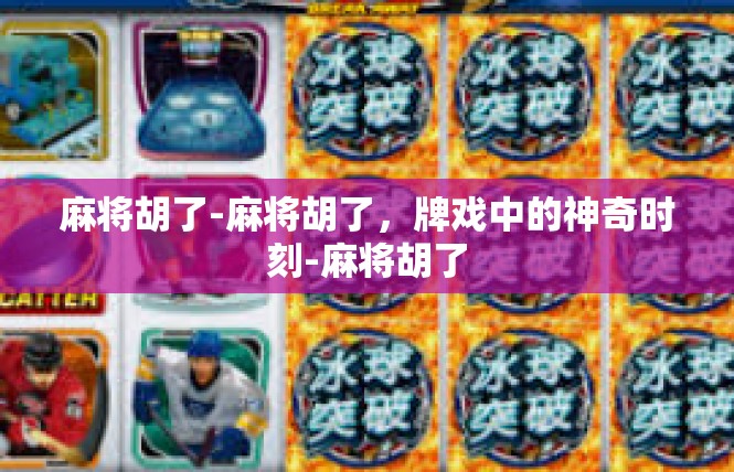 麻将胡了-麻将胡了，牌戏中的神奇时刻-麻将胡了