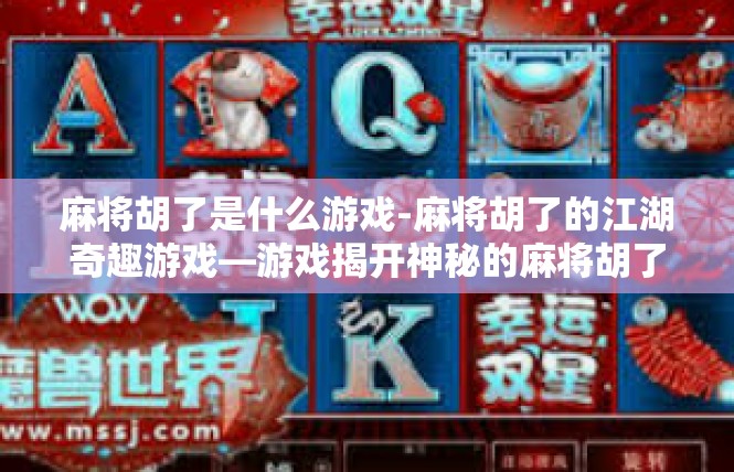 麻将胡了是什么游戏-麻将胡了的江湖奇趣游戏—游戏揭开神秘的麻将胡了仪式-麻将胡了是什么游戏