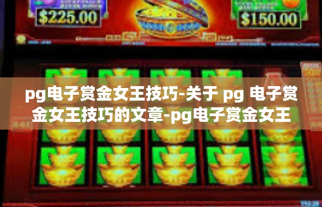 pg电子赏金女王技巧-关于 pg 电子赏金女王技巧的文章-pg电子赏金女王技巧