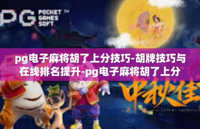 pg电子麻将胡了上分技巧-胡牌技巧与在线排名提升-pg电子麻将胡了上分技巧