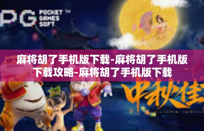麻将胡了手机版下载-麻将胡了手机版下载攻略-麻将胡了手机版下载