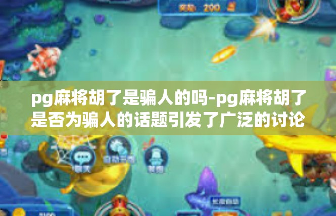 pg麻将胡了是骗人的吗-pg麻将胡了是否为骗人的话题引发了广泛的讨论。在这篇文章中，我们将深入探讨这一问题，以及我们应如何处理关于这个话题的各种信息和观点。pg麻将胡了是骗人的吗