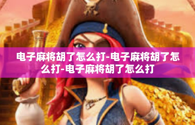 电子麻将胡了怎么打-电子麻将胡了怎么打-电子麻将胡了怎么打