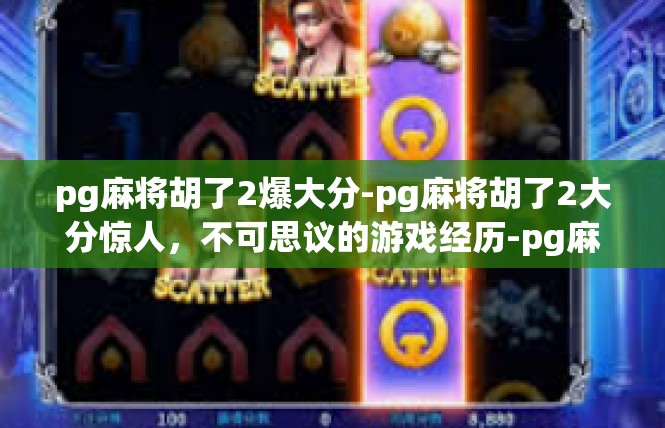 pg麻将胡了2爆大分-pg麻将胡了2大分惊人，不可思议的游戏经历-pg麻将胡了2爆大分