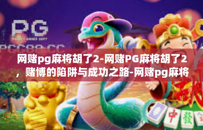 网赌pg麻将胡了2-网赌PG麻将胡了2，赌博的陷阱与成功之路-网赌pg麻将胡了2