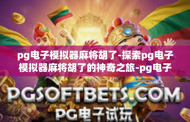 pg电子模拟器麻将胡了-探索pg电子模拟器麻将胡了的神奇之旅-pg电子模拟器麻将胡了