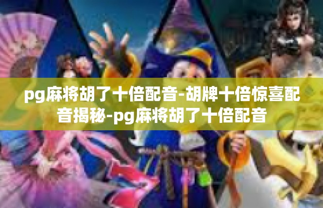 pg麻将胡了十倍配音-胡牌十倍惊喜配音揭秘-pg麻将胡了十倍配音