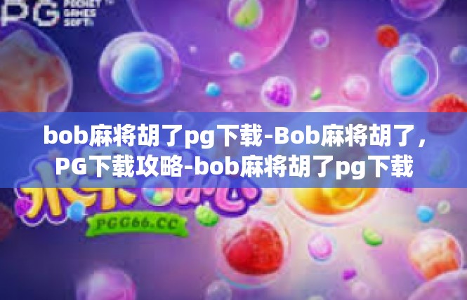 bob麻将胡了pg下载-Bob麻将胡了，PG下载攻略-bob麻将胡了pg下载