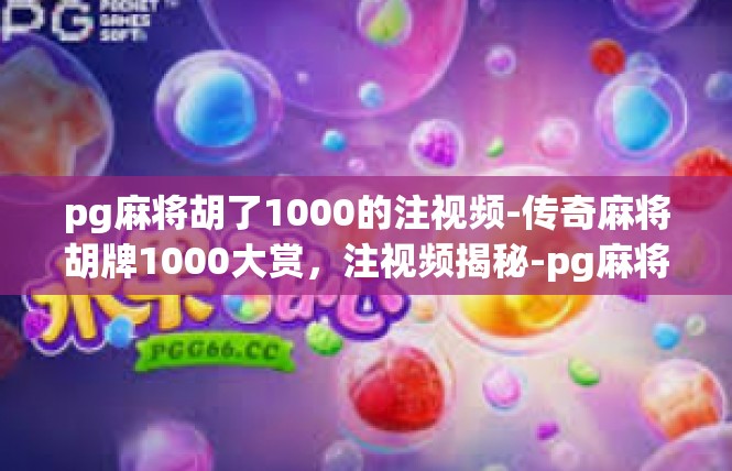 pg麻将胡了1000的注视频-传奇麻将胡牌1000大赏，注视频揭秘-pg麻将胡了1000的注视频