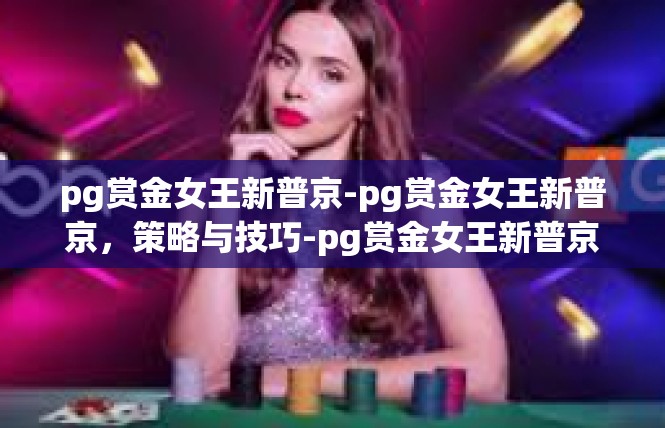 pg赏金女王新普京-pg赏金女王新普京，策略与技巧-pg赏金女王新普京