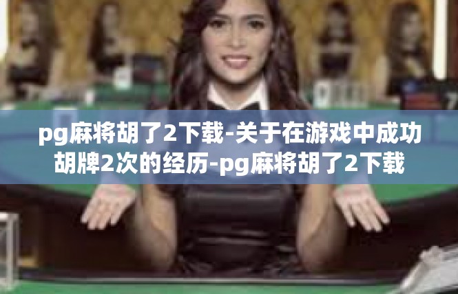 pg麻将胡了2下载-关于在游戏中成功胡牌2次的经历-pg麻将胡了2下载