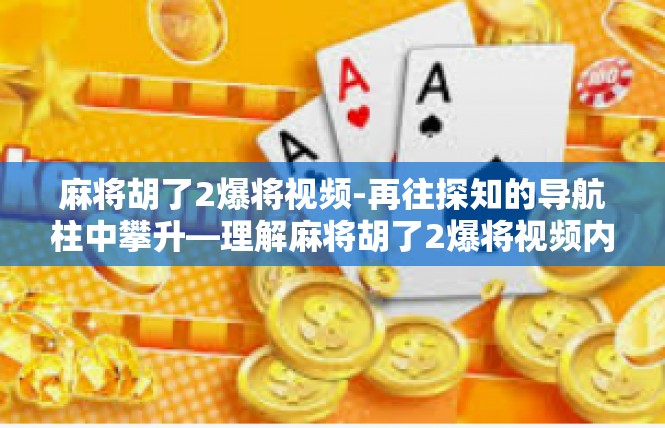 麻将胡了2爆将视频-再往探知的导航柱中攀升—理解麻将胡了2爆将视频内涵与视角-麻将胡了2爆将视频