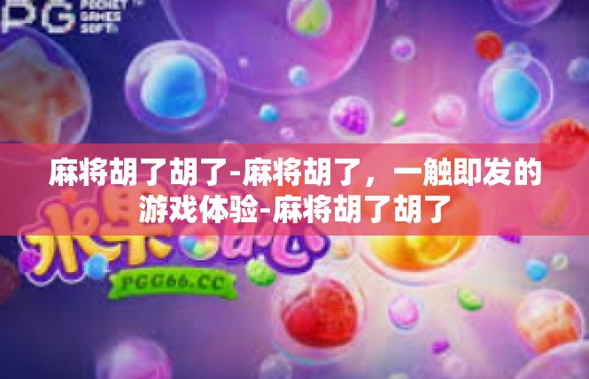 麻将胡了胡了-麻将胡了，一触即发的游戏体验-麻将胡了胡了