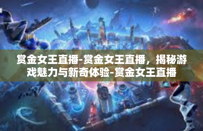 赏金女王直播-赏金女王直播，揭秘游戏魅力与新奇体验-赏金女王直播