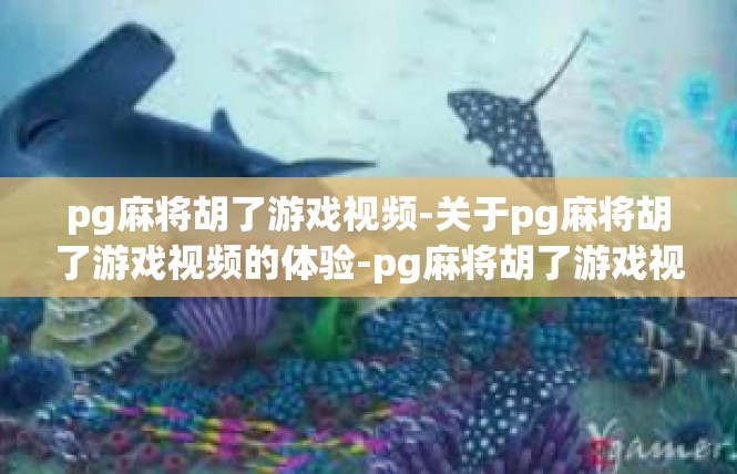 pg麻将胡了游戏视频-关于pg麻将胡了游戏视频的体验-pg麻将胡了游戏视频