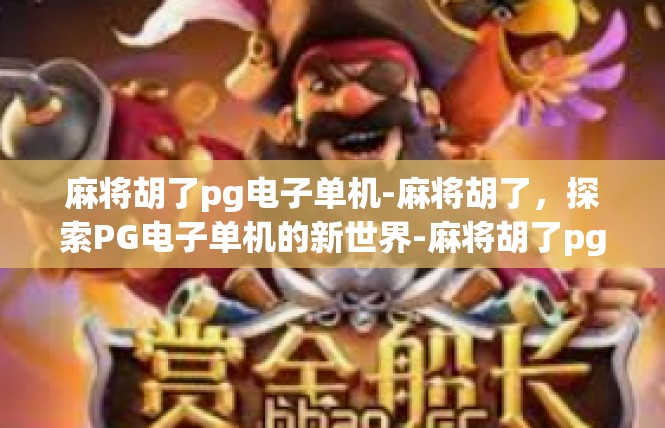麻将胡了pg电子单机-麻将胡了，探索PG电子单机的新世界-麻将胡了pg电子单机