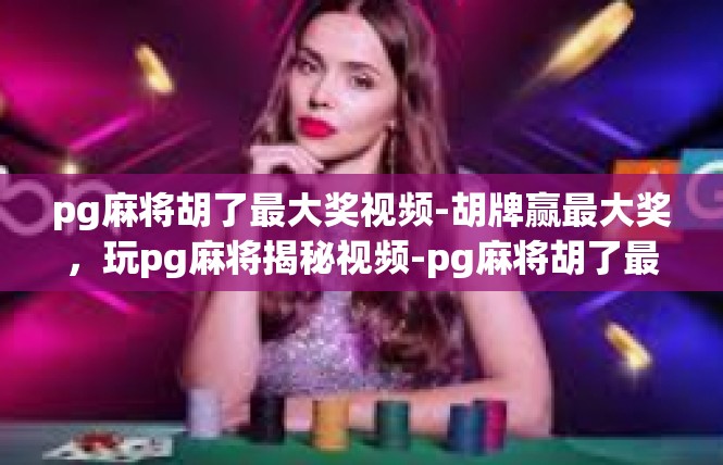 pg麻将胡了最大奖视频-胡牌赢最大奖，玩pg麻将揭秘视频-pg麻将胡了最大奖视频